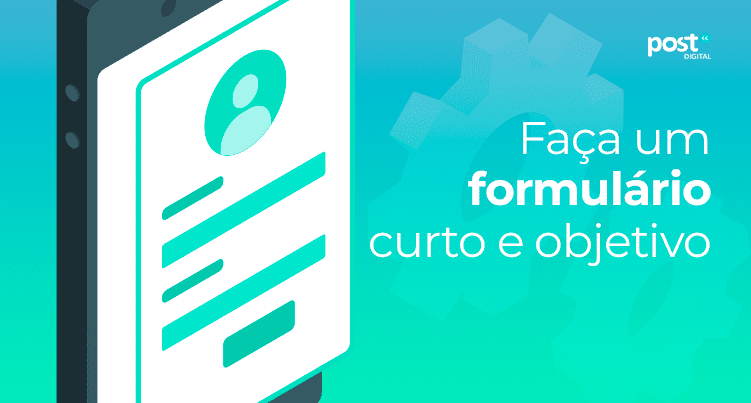 Faça um formulário curto e objetivo