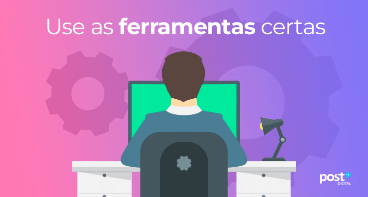 Use as ferramentas certas