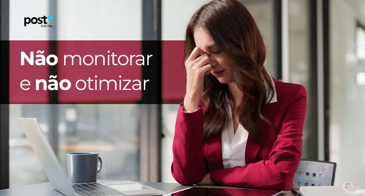 Não monitorar e não otimizar