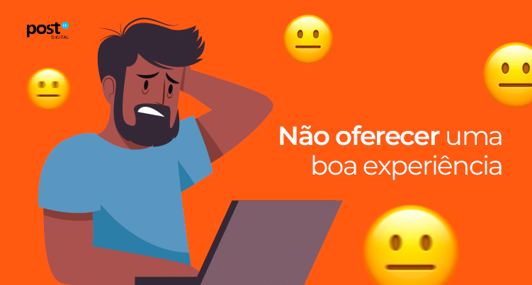 Não oferecer uma boa experiência